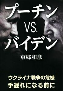 プーチンｖｓ．バイデン ウクライナ戦争の危機　手遅れになる前に／東郷和彦(著者)