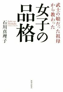 女子の品格 武士の娘だった祖母から教わった／石川真理子(著者)