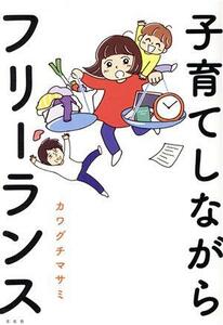 子育てしながらフリーランス　コミックエッセイ／カワグチマサミ(著者)