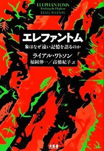 エレファントム 象はなぜ遠い記憶を語るのか／ライアルワトソン【著】，福岡伸一，高橋紀子【訳】