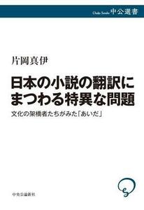 日本の小説の翻訳にまつわる特異な問題 文化の架橋者たちがみた「あいだ」 中公選書１４７／片岡真伊(著者)