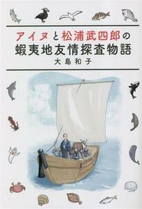 アイヌと松浦武四郎の蝦夷地友情探査物語／大島和子(著者)