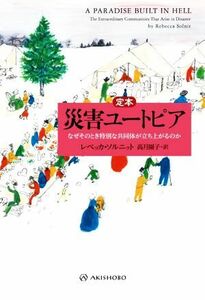 定本　災害ユートピア なぜそのとき特別な共同体が立ち上がるのか／レベッカ・ソルニット(著者),高月園子(訳者)