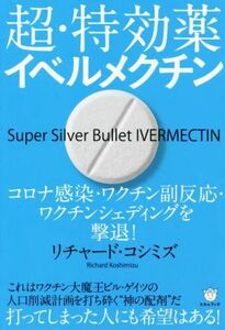 超・特効薬イベルメクチン コロナ感染・ワクチン副反応・ワクチンシェディングを撃退！／リチャード・コシミズ(著者)