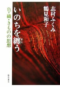 いのちを纏う 色・織・きものの思想／志村ふくみ，鶴見和子【著】