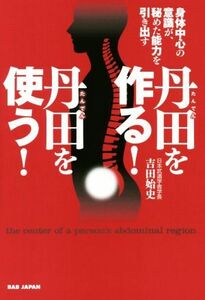 丹田を作る！丹田を使う！ 身体中心の意識が、秘めた能力を引き出す／吉田始史(著者)