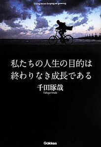 私たちの人生の目的は終わりなき成長である／千田琢哉(著者)