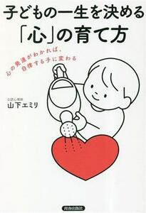 子どもの一生を決める「心」の育て方 心の発達がわかれば、自律する子に変わる／山下エミリ(著者)