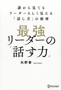 最強リーダーの「話す力」 誰から見てもリーダーらしく見える「話し方」の秘密／矢野香(著者)