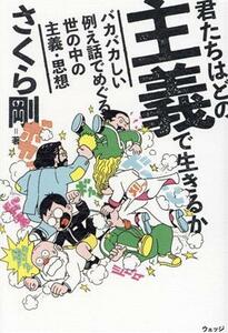 君たちはどの主義で生きるか バカバカしい例え話でめぐる世の中の主義・思想／さくら剛(著者)