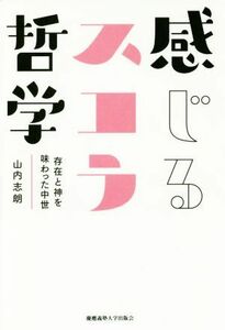 感じるスコラ哲学 存在と神を味わった中世／山内志朗(著者)