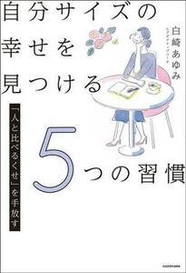 自分サイズの幸せを見つける５つの習慣 「人と比べるくせ」を手放す／白崎あゆみ(著者)