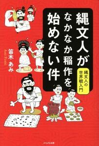 縄文人がなかなか稲作を始めない件 縄文人の世界観入門／笛木あみ(著者)