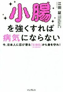 小腸を強くすれば病気にならない 今、日本人に忍び寄る「ＳＩＢＯ」（小腸内細菌増殖症）から身を守れ！／江田証(著者)