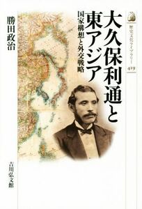 大久保利通と東アジア 国家構想と外交戦略 歴史文化ライブラリー４１９／勝田政治(著者)