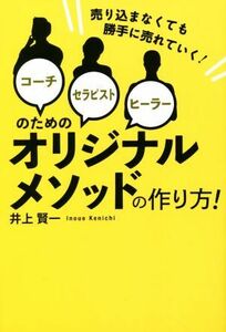 コーチ・セラピスト・ヒーラーのためのオリジナルメソッドの作り方！ 売り込まなくても勝手に売れていく！／井上賢一(著者)