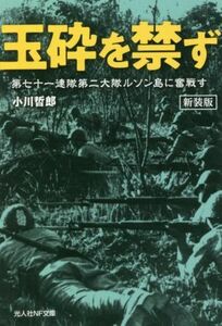 玉砕を禁ず　新装版 第七十一連隊第二大隊ルソン島に奮戦す 光人社ＮＦ文庫　ノンフィクション／小川哲郎(著者)