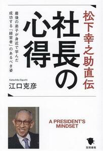 松下幸之助直伝　社長の心得 最後の弟子が身近で学んだ　成功する「経営者」のあるべき姿／江口克彦(著者)