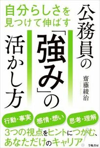 公務員の「強み」の活かし方 自分らしさを見つけて伸ばす／齋藤綾治(著者)