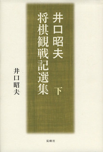 井口昭夫　将棋観戦記選集　下／井口昭夫(著者)