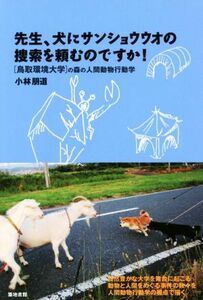 先生、犬にサンショウウオの捜索を頼むのですか！ 〈鳥取環境大学〉の森の人間動物行動学／小林朋道(著者)