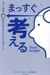 まっすぐ考える 考えた瞬間、最良の答えだけに向かう頭づくり／ダリウス・フォルー(著者),桜田直美(訳者)