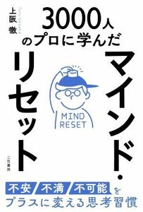 マインド・リセット　不安・不満・不可能をプラスに変える思考習慣 ３０００人のプロに学んだ／上阪徹(著者)