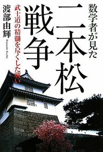 数学者が見た二本松戦争 武士道の精髄を尽くした戦い／渡部由輝【著】