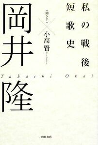 私の戦後短歌史／岡井隆【著】，小高賢【聞き手】