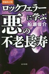 ロックフェラーに学ぶ悪の不老長寿　増補改訂版／船瀬俊介(著者)