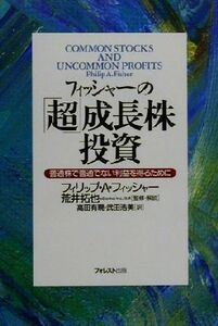 フィッシャーの『超』成長株投資 普通株で普通でない利益を得るために／フィリップ・Ａ．フィッシャー(著者),高田有現(訳者),武田浩美(訳者