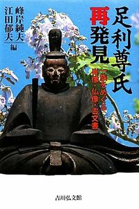 足利尊氏再発見 一族をめぐる肖像・仏像・古文書／峰岸純夫，江田郁夫【編】