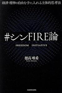 ＃シンＦＩＲＥ論　経済・精神の自由を手に入れる主体的思考法／穂高唯希(著者)