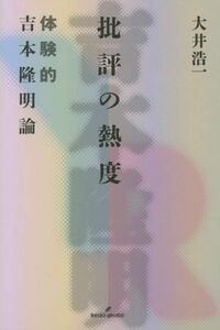 批評の熱度 体験的吉本隆明論／大井浩一(著者)