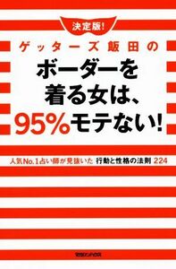 決定版！ゲッターズ飯田のボーダーを着る女は、９５％モテない！ 人気Ｎｏ．１占い師が見抜いた行動と性格の法則２２４／ゲッターズ飯田(著