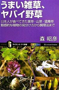 うまい雑草、ヤバイ野草 日本人が食べてきた薬草・山菜・猛毒草　魅惑的な植物の見分け方から調理法まで サイエンス・アイ新書／森昭彦【著