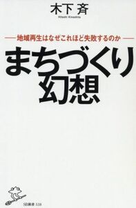 まちづくり幻想 地域再生はなぜこれほど失敗するのか ＳＢ新書５３８／木下斉(著者)