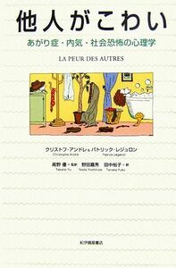 他人がこわい　あがり症・内気・社会恐怖の心理学 クリストフ・アンドレ／〔著〕　パトリック・レジュロン／〔著〕　高野優／監訳　野田嘉秀／訳　田中裕子／訳