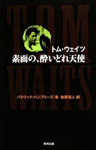 トム・ウェイツ　素面の、酔いどれ天使／パトリックハンフリーズ【著】，金原瑞人【訳】