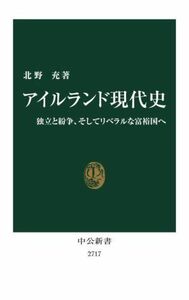 アイルランド現代史 独立と紛争、そしてリベラルな富裕国へ 中公新書２７１７／北野充(著者)