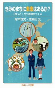 きみのまちに未来はあるか？ 「根っこ」から地域をつくる 岩波ジュニア新書／除本理史(著者),佐無田光(著者)