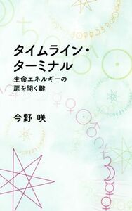 タイムライン・ターミナル 生命エネルギーの扉を開く鍵／今野咲(著者)