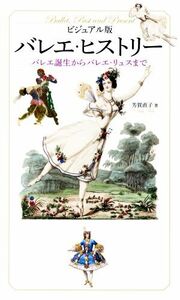 バレエ・ヒストリー　ビジュアル版 バレエ誕生からバレエ・リュスまで／芳賀直子(著者)