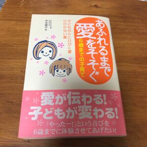 あふれるまで愛をそそぐ　６歳までの子育て　子どもの心にひびく愛ひびかない愛 本吉円子／著