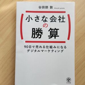 小さな会社の勝算　９０日で売れる仕組みになるデジタルマーケティング 谷田部敦／著