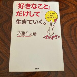 「好きなこと」だけして生きていく。　ガマンが人生を閉じ込める 心屋仁之助／著