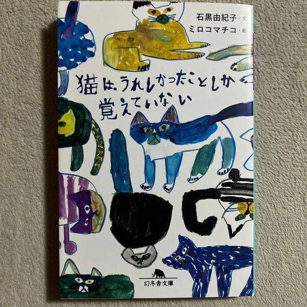 猫は、うれしかったことしか覚えていない （幻冬舎文庫　い－６６－１） 石黒由紀子／文　ミロコマチコ／絵