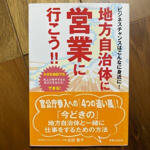 地方自治体に営業に行こうビジネスチャンスはこんなに身近に!小さな会社でも売上げ増やすなら官公庁をねらえ!古田智子/著　管理番号1443