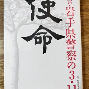 使命　証言・岩手県警察の３・１１ 岩手県警察本部／監修　岩手日報社／編集