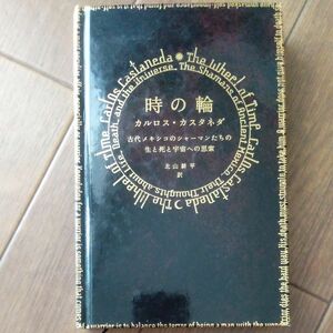 時の輪　古代メキシコのシャーマンたちの生と死と宇宙への思索 カルロス・カスタネダ／著　北山耕平／訳
